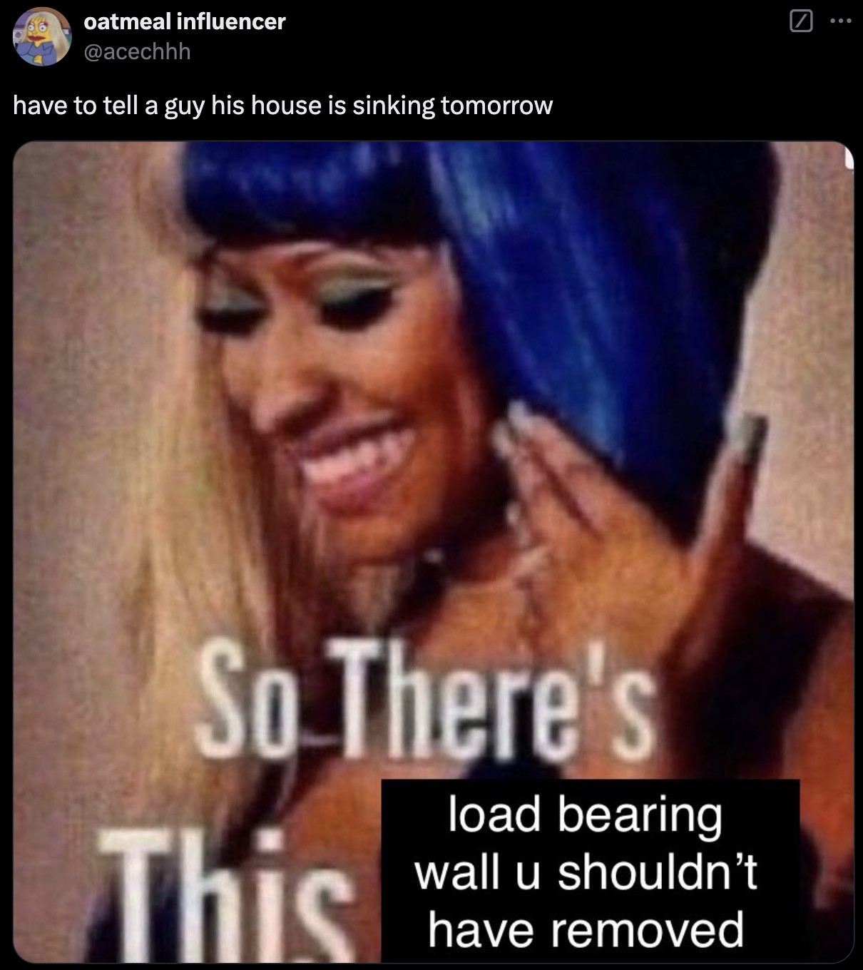 so there's this nicki minaj meme - oatmeal influencer have to tell a guy his house is sinking tomorrow So There's This load bearing wall u shouldn't have removed